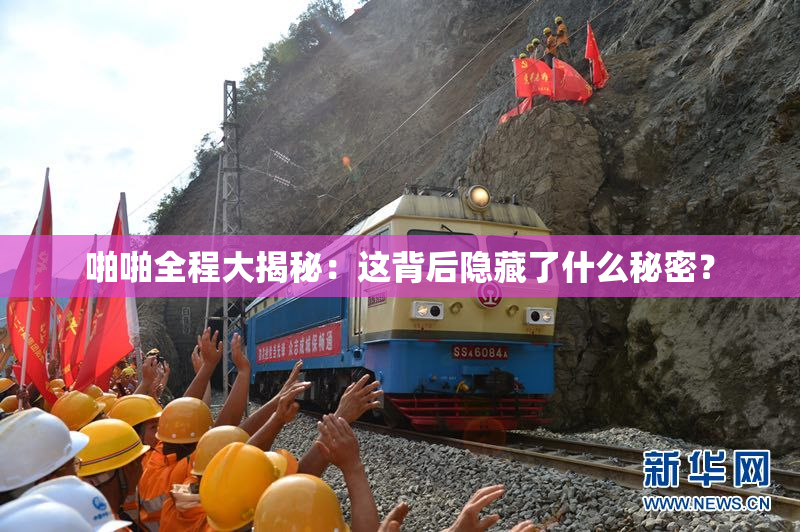 啪啪全程大揭秘：这背后隐藏了什么秘密？