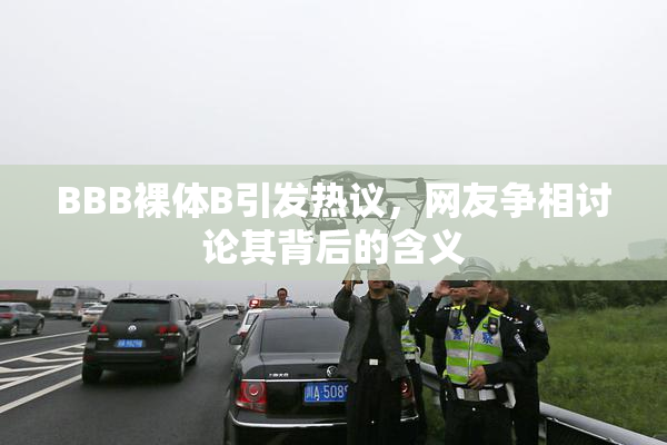 BBB裸体B引发热议，网友争相讨论其背后的含义
