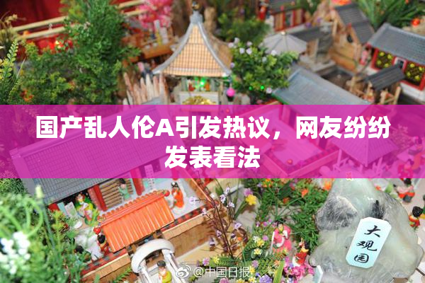 国产乱人伦A引发热议，网友纷纷发表看法