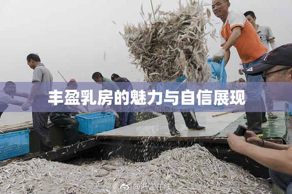 丰盈乳房的魅力与自信展现