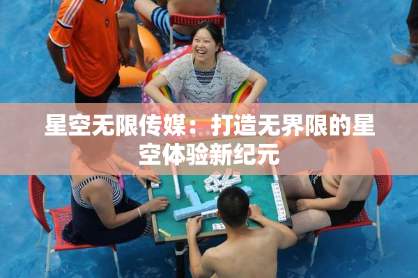 星空无限传媒：打造无界限的星空体验新纪元