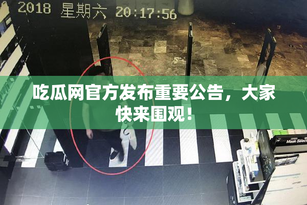 吃瓜网官方发布重要公告，大家快来围观！