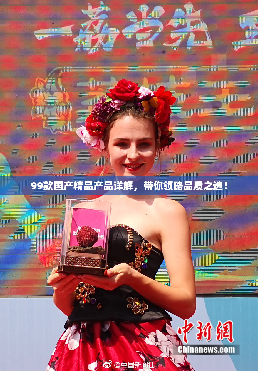 99款国产精品产品详解，带你领略品质之选！