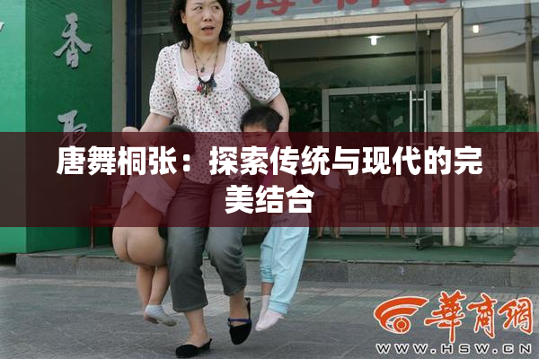 唐舞桐张：探索传统与现代的完美结合