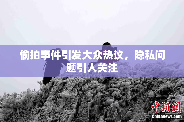 偷拍事件引发大众热议，隐私问题引人关注