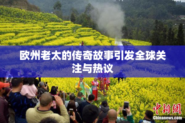 欧州老太的传奇故事引发全球关注与热议
