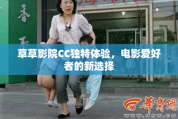 草草影院CC独特体验，电影爱好者的新选择