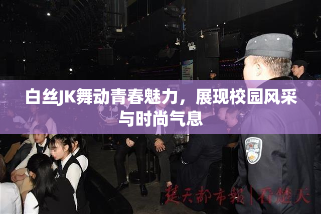 白丝JK舞动青春魅力，展现校园风采与时尚气息