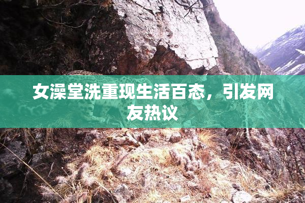 女澡堂洗重现生活百态，引发网友热议