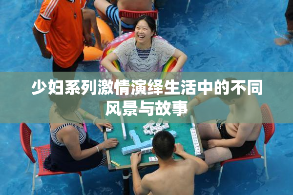 少妇系列激情演绎生活中的不同风景与故事