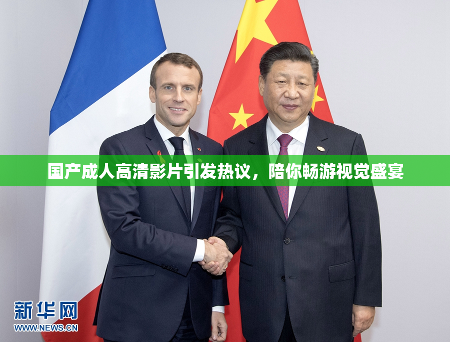 国产成人高清影片引发热议，陪你畅游视觉盛宴