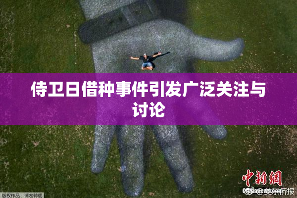 侍卫日借种事件引发广泛关注与讨论