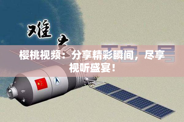 樱桃视频：分享精彩瞬间，尽享视听盛宴！