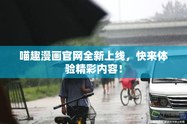 喵趣漫画官网全新上线，快来体验精彩内容！