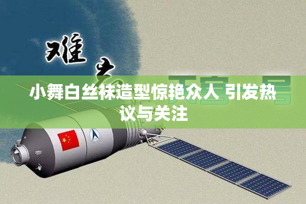 小舞白丝袜造型惊艳众人 引发热议与关注