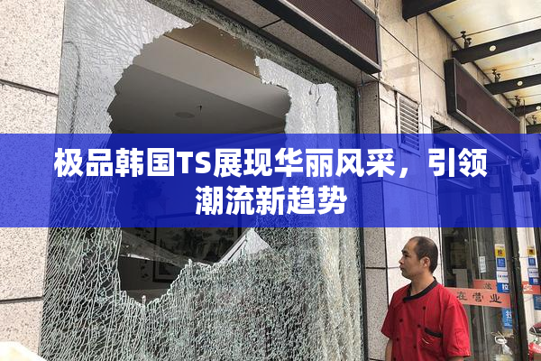 极品韩国TS展现华丽风采，引领潮流新趋势