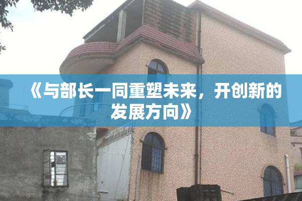 《与部长一同重塑未来，开创新的发展方向》