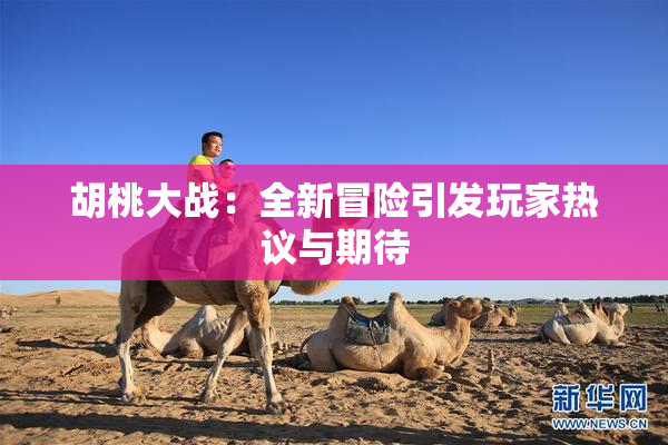 胡桃大战：全新冒险引发玩家热议与期待