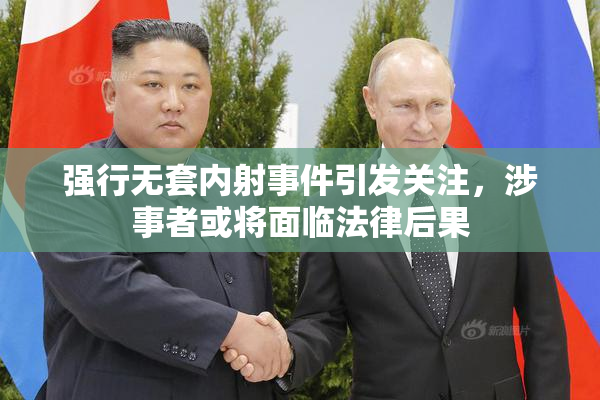 强行无套内射事件引发关注，涉事者或将面临法律后果