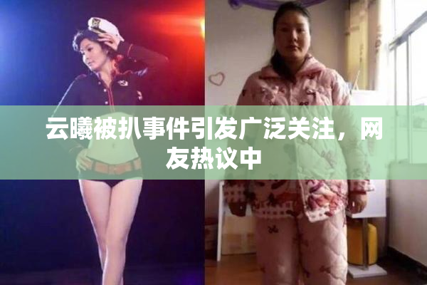 云曦被扒事件引发广泛关注，网友热议中