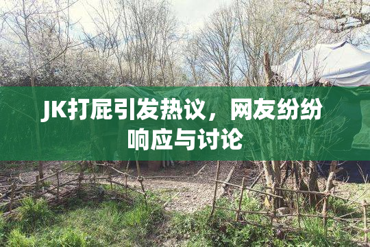 JK打屁引发热议，网友纷纷响应与讨论