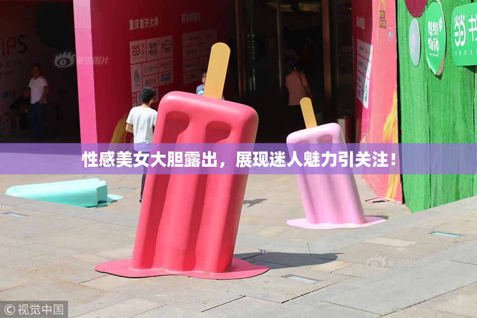 性感美女大胆露出，展现迷人魅力引关注！