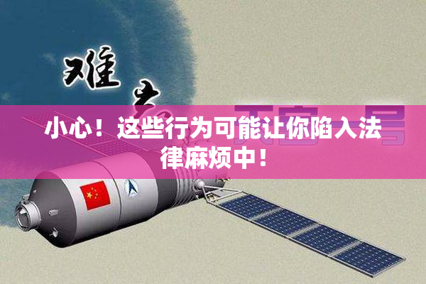 小心！这些行为可能让你陷入法律麻烦中！