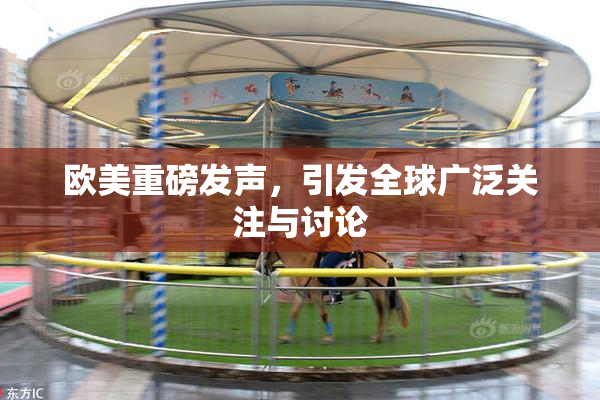 欧美重磅发声，引发全球广泛关注与讨论
