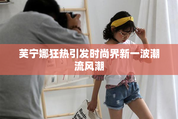 芙宁娜狂热引发时尚界新一波潮流风潮