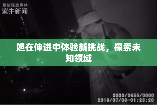 妲在伸进中体验新挑战，探索未知领域