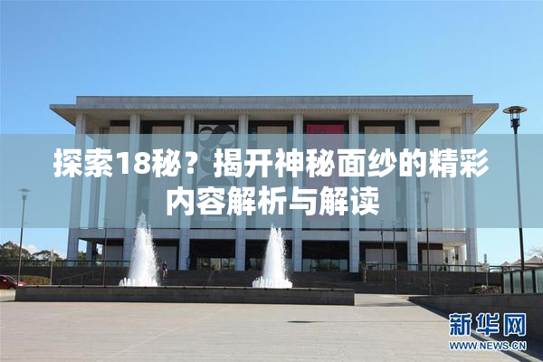 探索18秘？揭开神秘面纱的精彩内容解析与解读