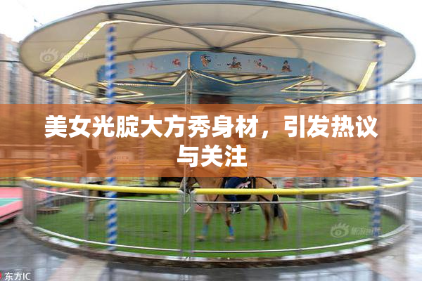 美女光腚大方秀身材，引发热议与关注
