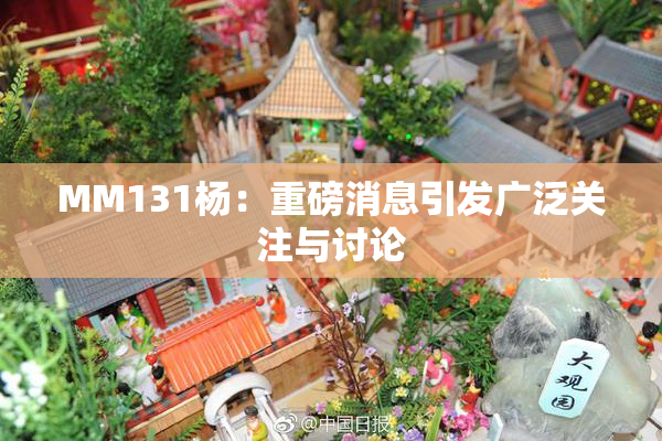 MM131杨：重磅消息引发广泛关注与讨论