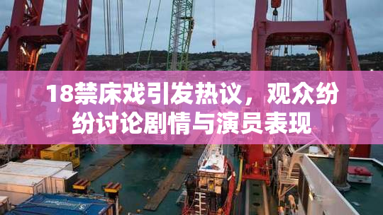 18禁床戏引发热议，观众纷纷讨论剧情与演员表现