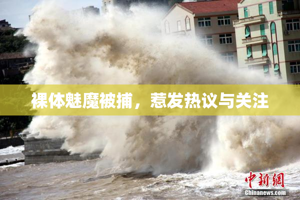 裸体魅魔被捕，惹发热议与关注