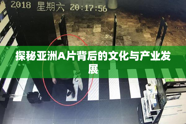 探秘亚洲A片背后的文化与产业发展