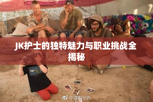 JK护士的独特魅力与职业挑战全揭秘