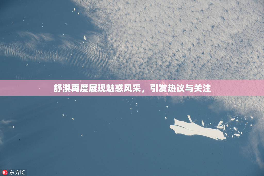 舒淇再度展现魅惑风采，引发热议与关注