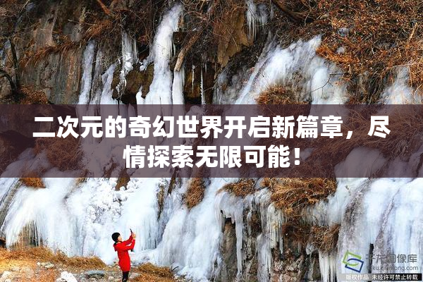 二次元的奇幻世界开启新篇章，尽情探索无限可能！