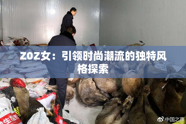 Z0Z女：引领时尚潮流的独特风格探索