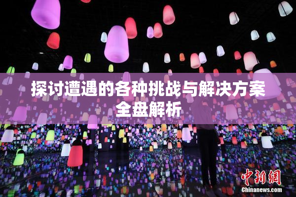 探讨遭遇的各种挑战与解决方案全盘解析