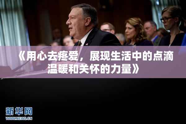 《用心去疼爱，展现生活中的点滴温暖和关怀的力量》