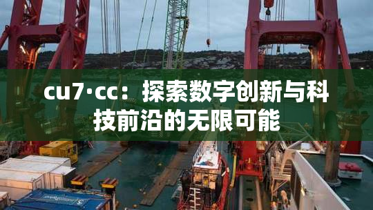 cu7·cc：探索数字创新与科技前沿的无限可能