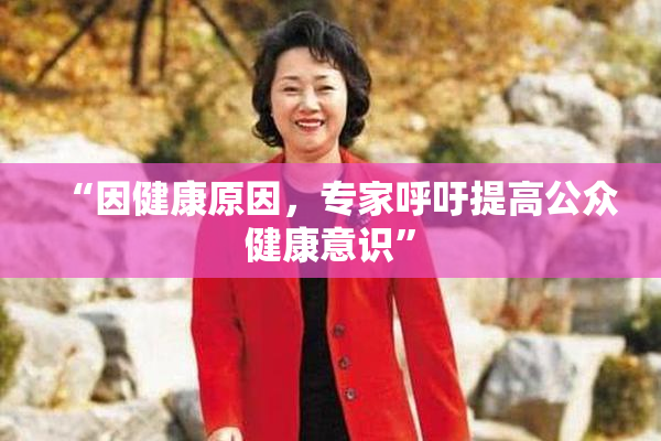 “因健康原因，专家呼吁提高公众健康意识”