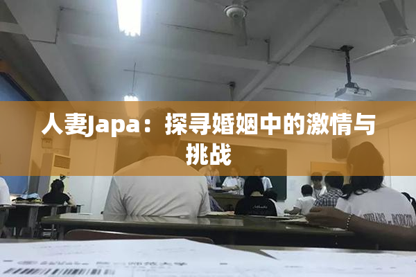 人妻Japa：探寻婚姻中的激情与挑战