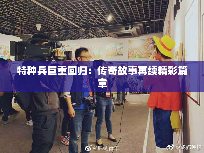 特种兵巨重回归：传奇故事再续精彩篇章