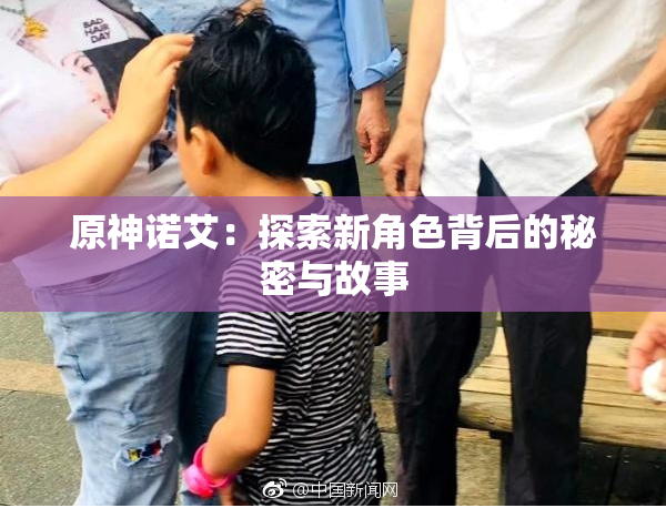原神诺艾：探索新角色背后的秘密与故事