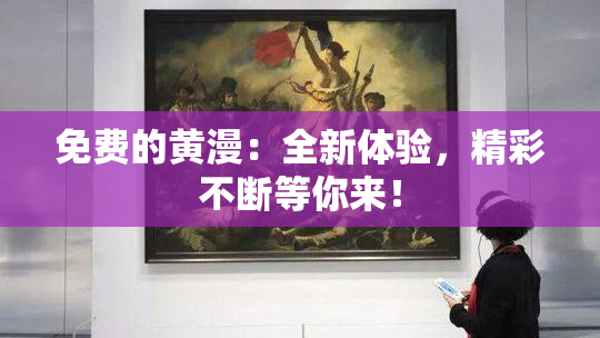 免费的黄漫：全新体验，精彩不断等你来！