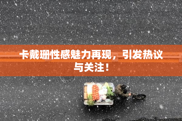 卡戴珊性感魅力再现，引发热议与关注！