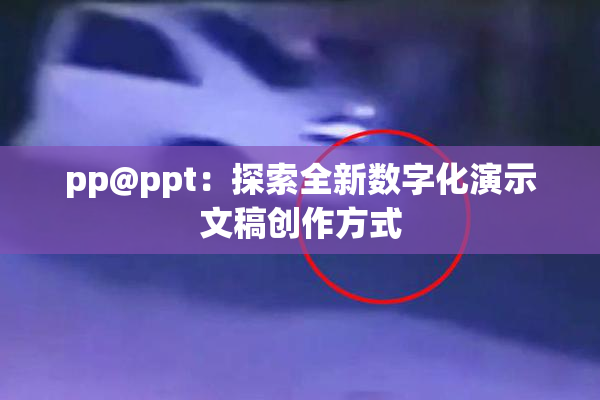 pp@ppt：探索全新数字化演示文稿创作方式